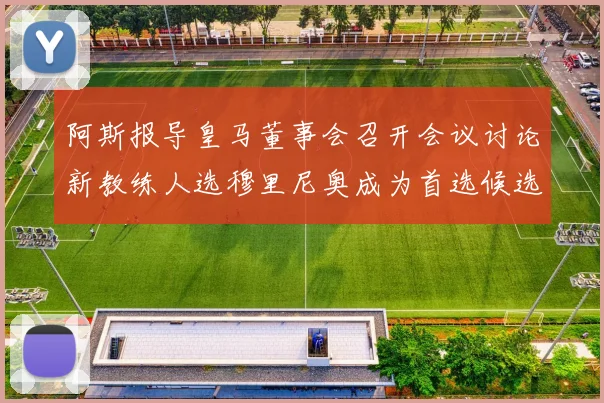 阿斯报导皇马董事会召开会议讨论新教练人选穆里尼奥成为首选候选人