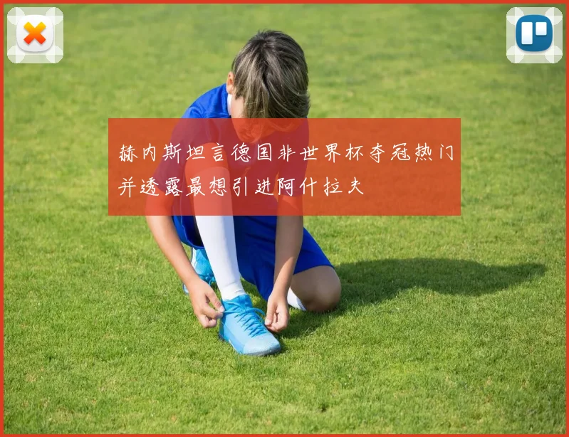 赫内斯坦言德国非世界杯夺冠热门并透露最想引进阿什拉夫