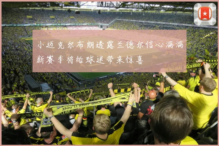 小迈克尔布朗透露兰德尔信心满满新赛季将给球迷带来惊喜