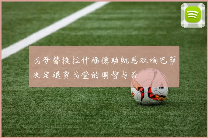 戈登替换拉什福德助凯恩双响巴萨决定退货戈登的明智与否