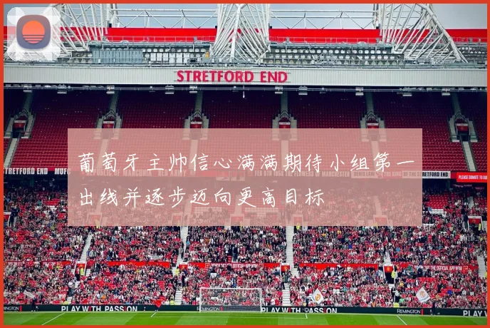 葡萄牙主帅信心满满期待小组第一出线并逐步迈向更高目标