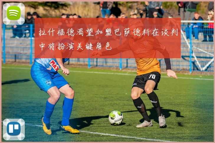 拉什福德渴望加盟巴萨德科在谈判中将扮演关键角色