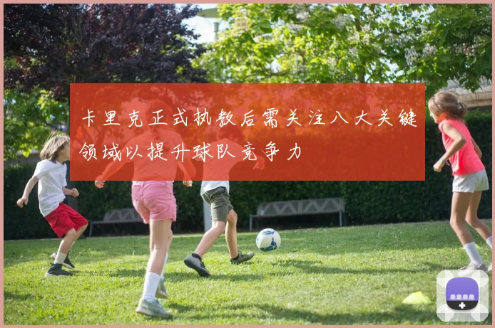 卡里克正式执教后需关注八大关键领域以提升球队竞争力