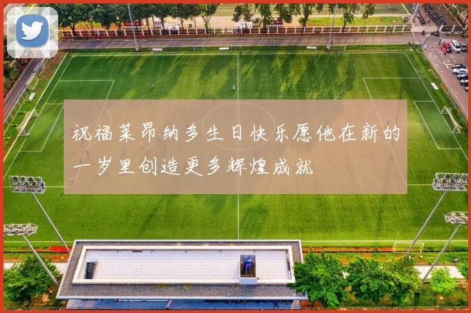 祝福莱昂纳多生日快乐愿他在新的一岁里创造更多辉煌成就