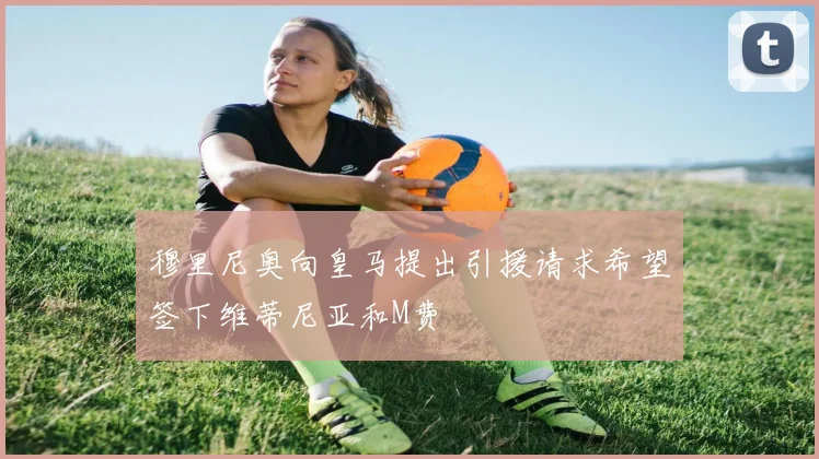 穆里尼奥向皇马提出引援请求希望签下维蒂尼亚和M费