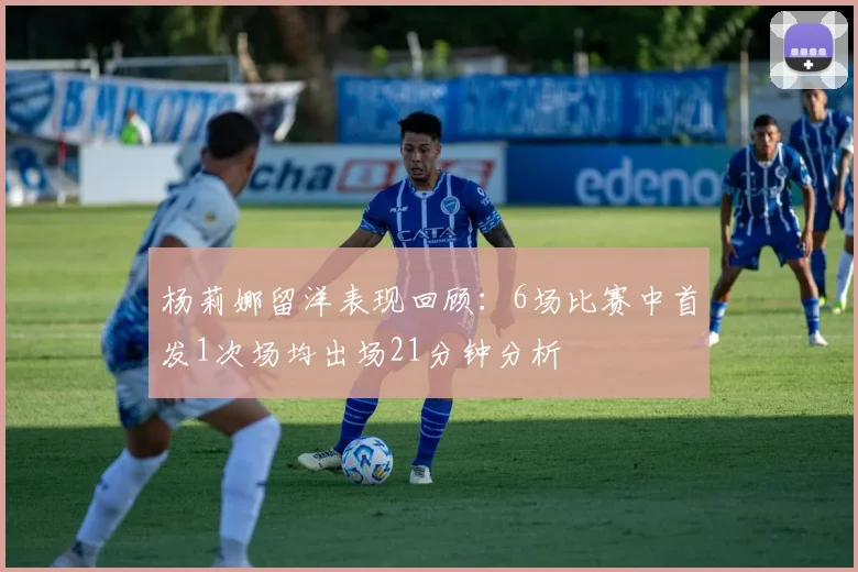 杨莉娜留洋表现回顾：6场比赛中首发1次场均出场21分钟分析