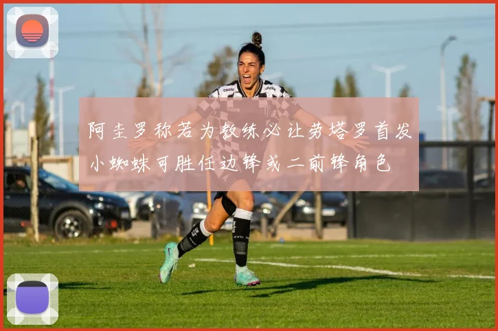 阿圭罗称若为教练必让劳塔罗首发小蜘蛛可胜任边锋或二前锋角色