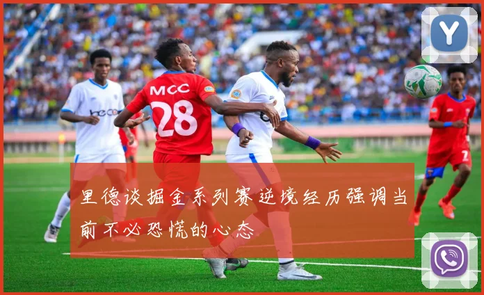 里德谈掘金系列赛逆境经历强调当前不必恐慌的心态